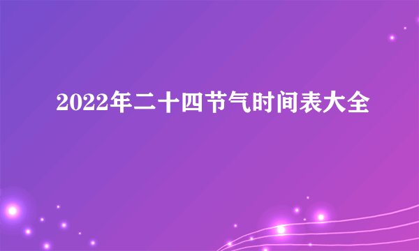 2022年二十四节气时间表大全