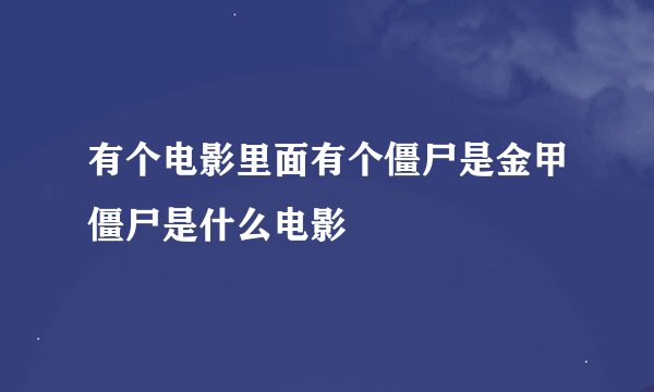 有个电影里面有个僵尸是金甲僵尸是什么电影