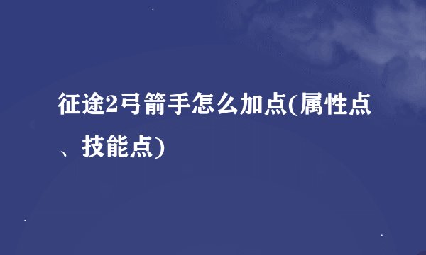 征途2弓箭手怎么加点(属性点、技能点)