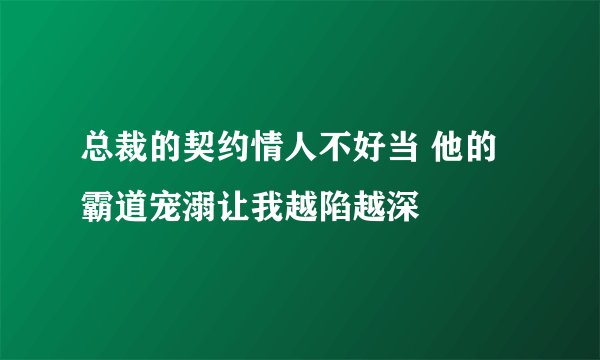 总裁的契约情人不好当 他的霸道宠溺让我越陷越深