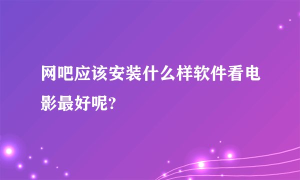 网吧应该安装什么样软件看电影最好呢?