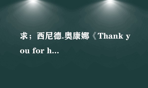 求；西尼德.奥康娜《Thank you for hearing me》的歌词。中文的