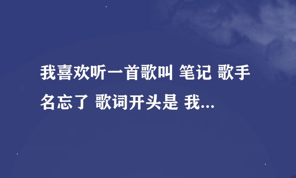 我喜欢听一首歌叫 笔记 歌手名忘了 歌词开头是 我看见天空很蓝 ．．．麻烦帮忙写下面的各词！