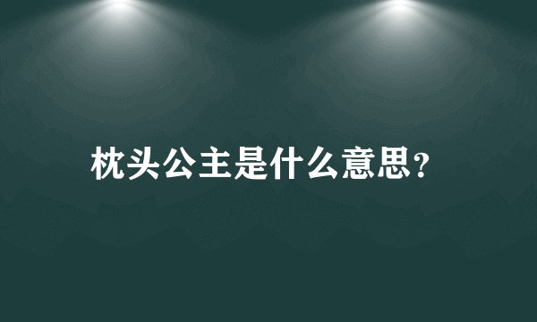 枕头公主是什么意思？