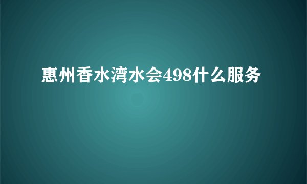 惠州香水湾水会498什么服务