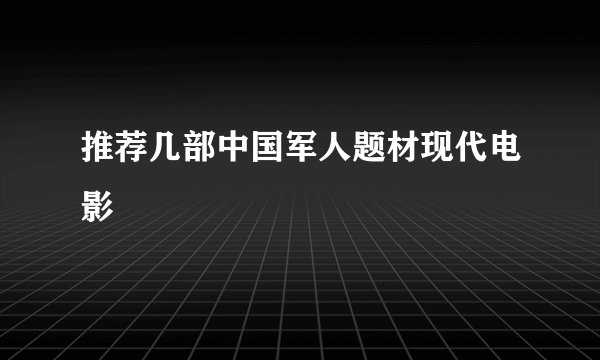 推荐几部中国军人题材现代电影