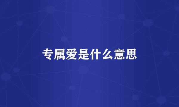 专属爱是什么意思