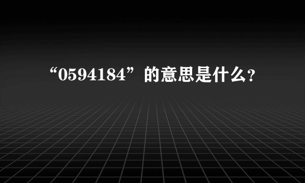“0594184”的意思是什么？
