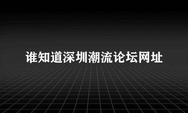 谁知道深圳潮流论坛网址