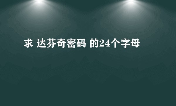求 达芬奇密码 的24个字母