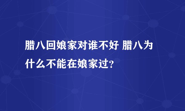 腊八回娘家对谁不好 腊八为什么不能在娘家过？