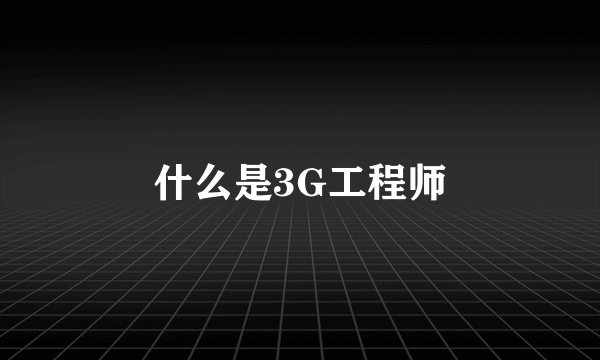 什么是3G工程师