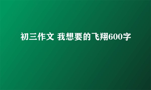 初三作文 我想要的飞翔600字