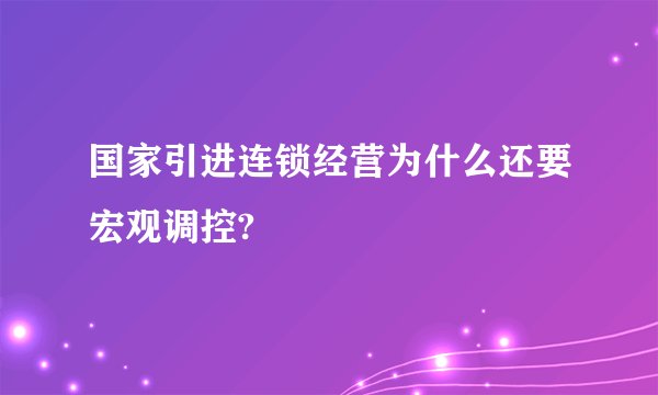 国家引进连锁经营为什么还要宏观调控?