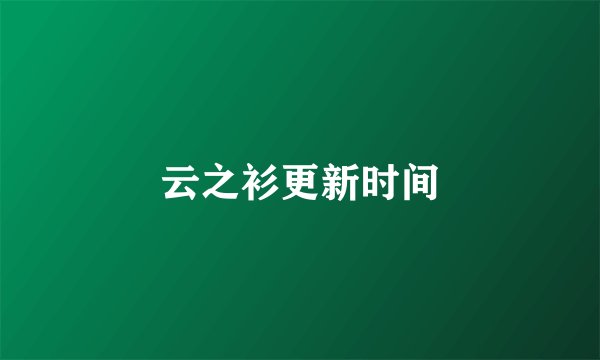云之衫更新时间