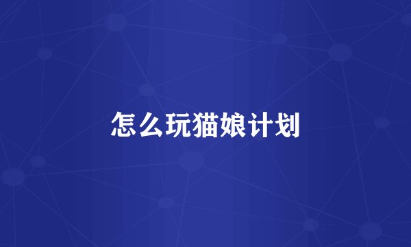 怎么玩猫娘计划