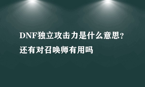 DNF独立攻击力是什么意思？还有对召唤师有用吗