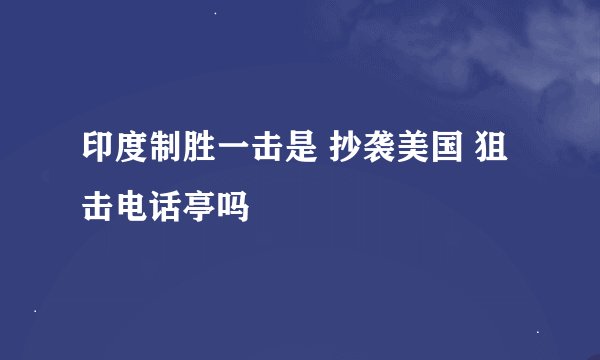 印度制胜一击是 抄袭美国 狙击电话亭吗