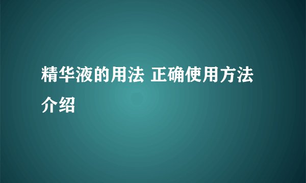 精华液的用法 正确使用方法介绍