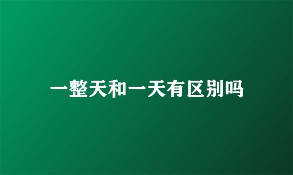 一整天和一天有区别吗