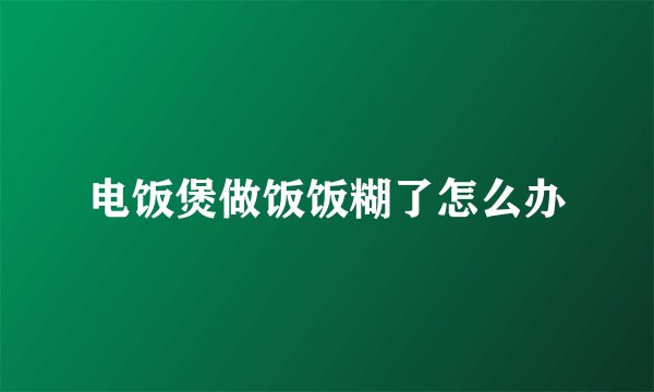 电饭煲做饭饭糊了怎么办