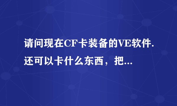 请问现在CF卡装备的VE软件.还可以卡什么东西，把可以卡装备的代码告诉我一下、谢谢