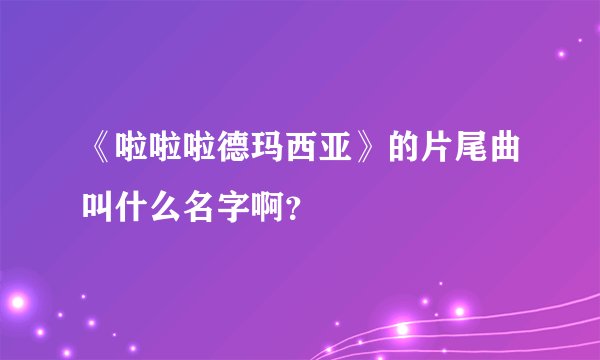 《啦啦啦德玛西亚》的片尾曲叫什么名字啊？