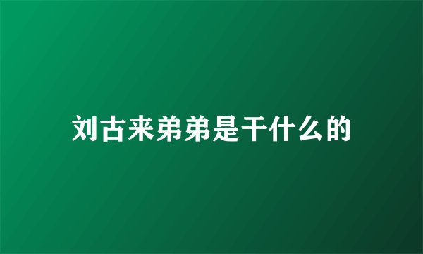 刘古来弟弟是干什么的