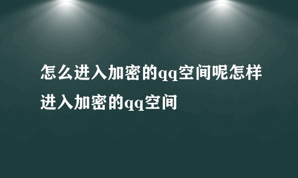怎么进入加密的qq空间呢怎样进入加密的qq空间