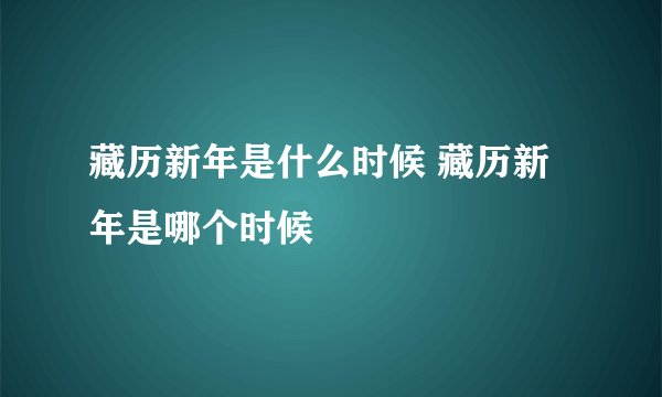 藏历新年是什么时候 藏历新年是哪个时候