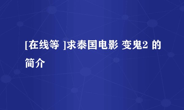 [在线等 ]求泰国电影 变鬼2 的简介