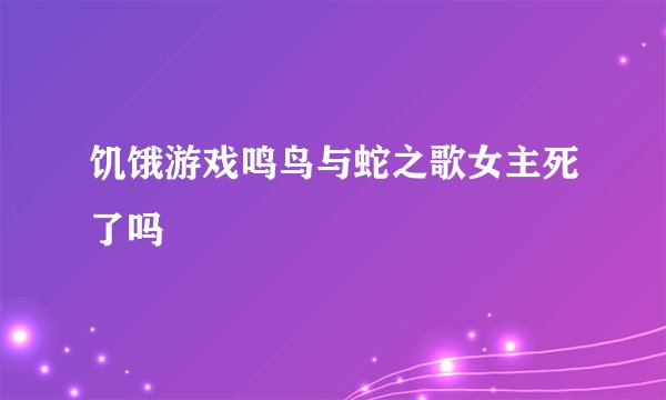 饥饿游戏鸣鸟与蛇之歌女主死了吗