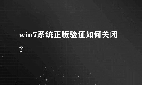 win7系统正版验证如何关闭？