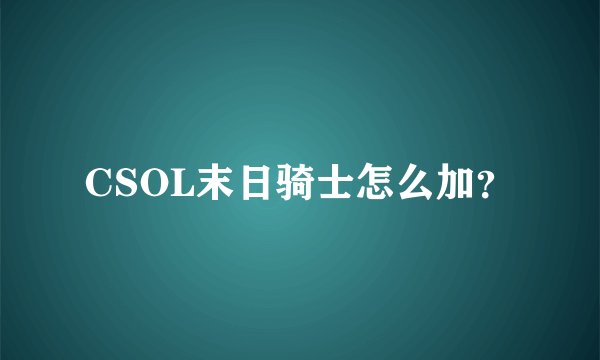 CSOL末日骑士怎么加？