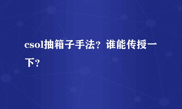 csol抽箱子手法？谁能传授一下？