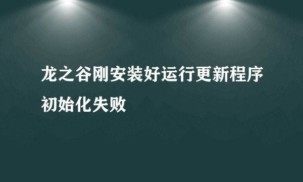 龙之谷刚安装好运行更新程序初始化失败
