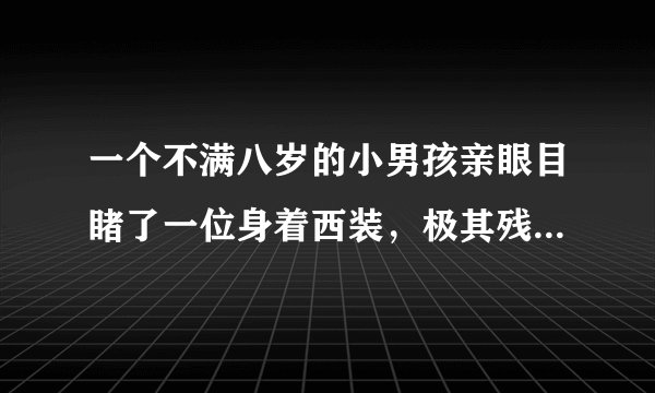 一个不满八岁的小男孩亲眼目睹了一位身着西装，极其残暴的碎尸狂在肢解一位女性的尸体..