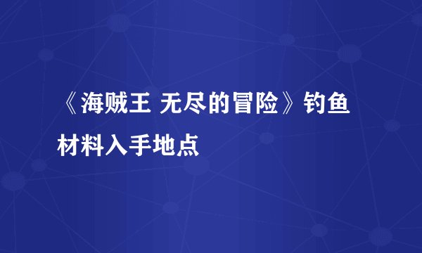 《海贼王 无尽的冒险》钓鱼材料入手地点