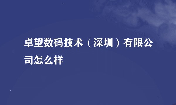 卓望数码技术（深圳）有限公司怎么样