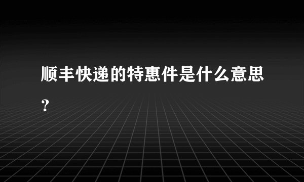 顺丰快递的特惠件是什么意思？