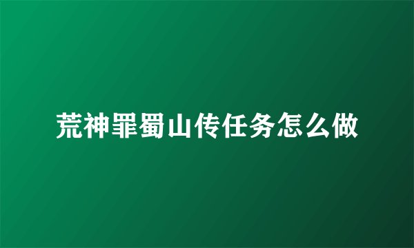 荒神罪蜀山传任务怎么做
