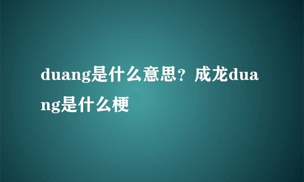 duang是什么意思？成龙duang是什么梗