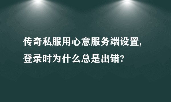 传奇私服用心意服务端设置,登录时为什么总是出错?