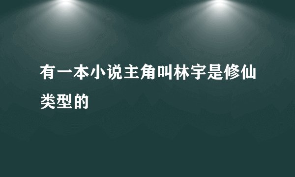 有一本小说主角叫林宇是修仙类型的