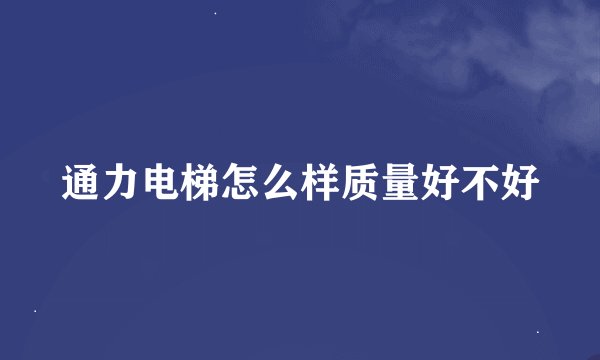 通力电梯怎么样质量好不好