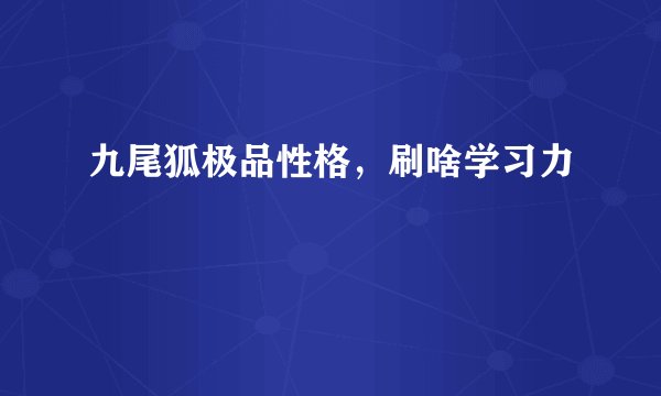 九尾狐极品性格，刷啥学习力