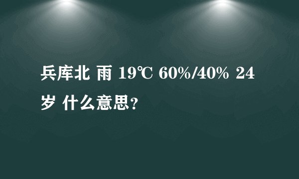 兵库北 雨 19℃ 60%/40% 24岁 什么意思？