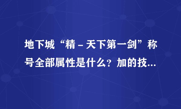 地下城“精－天下第一剑”称号全部属性是什么？加的技能都有什么？求解。