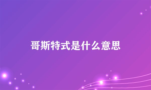 哥斯特式是什么意思