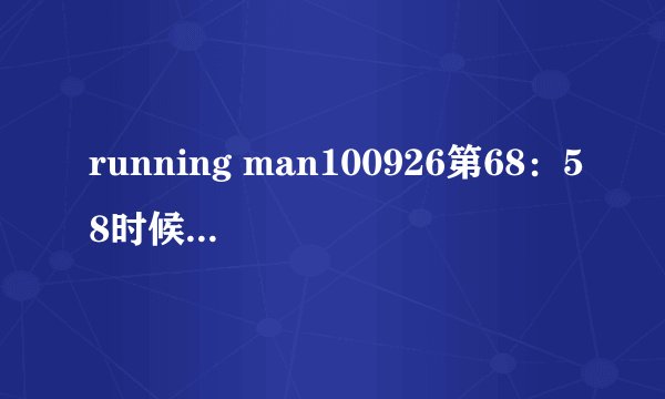 running man100926第68：58时候放的什么歌曲？